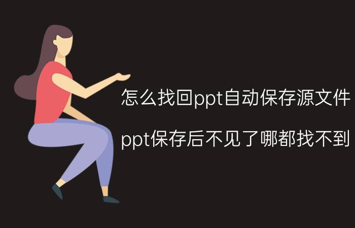 怎么找回ppt自动保存源文件 ppt保存后不见了哪都找不到？